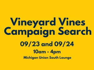 An event graphic with a solid yellow background features dark blue text centered from top to bottom reading "Vineyard Vines Campaign Search," "09/23 and 09/24," "10am - 4pm," and "Michigan Union South Lounge."