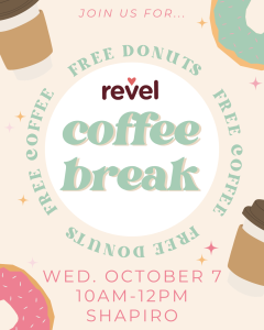 Join REVEL on October 7th from 10 AM–12 PM in the Shapiro Lobby for FREE COFFEE, FREE DONUTS!