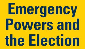 Emergency Powers and the Election (text only)