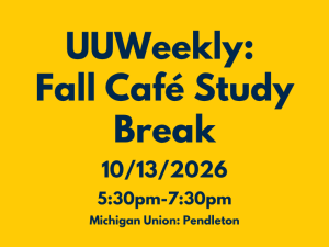 A graphic on a yellow background features dark blue text advertising "UUWeekly: Fall Café Study Break" taking place on "10/13/2026" from "5:30pm-7:30pm" at "Michigan Union: Pendleton".