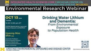 Title of presentation is Drinking Water Lithium and Dementia: from Environmental Exposure to Population Health, presented by Hyeong-Moo Shin, PhD from Baylor University. The webinar is being livestreamed on Zoom on Tuesday, October 13 from 12-12:50 pm. Registration is required https://myumi.ch/WDPdV