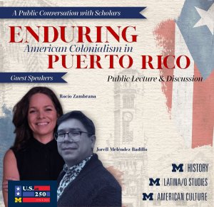 Event flyer titled "A Public Conversation with Scholars: Enduring American Colonialism in Puerto Rico," featuring guest speakers Rocío Zambrana and Jorell Meléndez-Badillo for a public lecture and discussion. Includes logos for U.S. at 250, M History, M Latina/o Studies, and M American Culture.