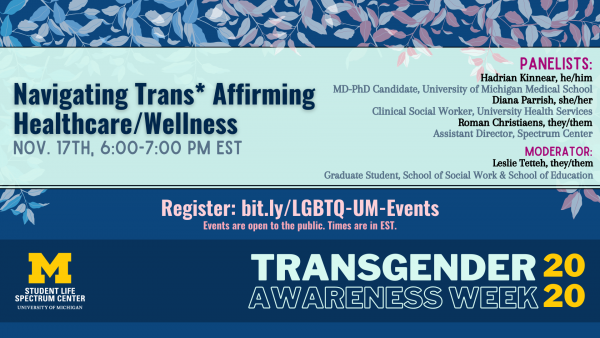 Navigating Trans-Affirming Healthcare/Wellness at UM is going to be held November 17th from 6 to 7 PM. Events are open to the public, times are in EST. This event is part of Transgender Awareness Week 2020.