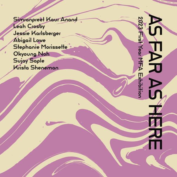 Poster for "As Far As Here: the 2023 First Year MFA Show" featuring an abstract design in light purple and beige