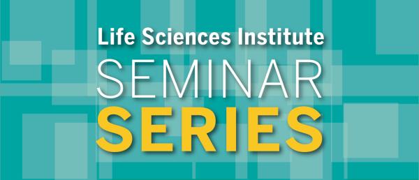 Graphic with a teal background and white and yellow text: Life Sciences Institute Seminar Series