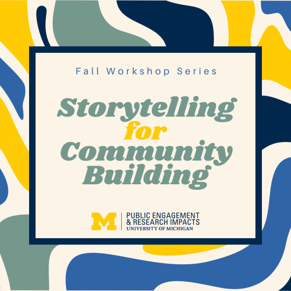 text: Fall Workshop Series, Storytelling for Community Building, University of Michigan Public Engagement & Research Impacts