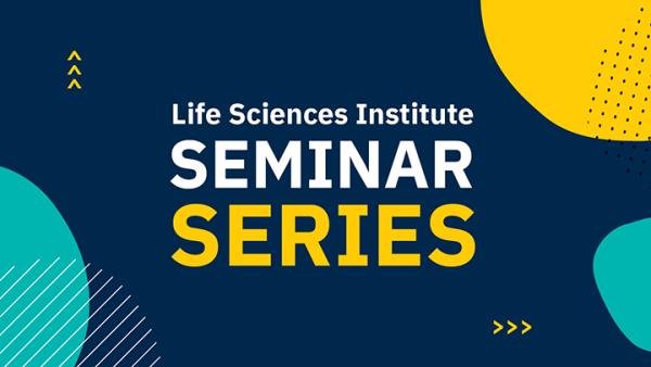 Graphic with a teal background and white and yellow text: Life Sciences Institute Seminar Series