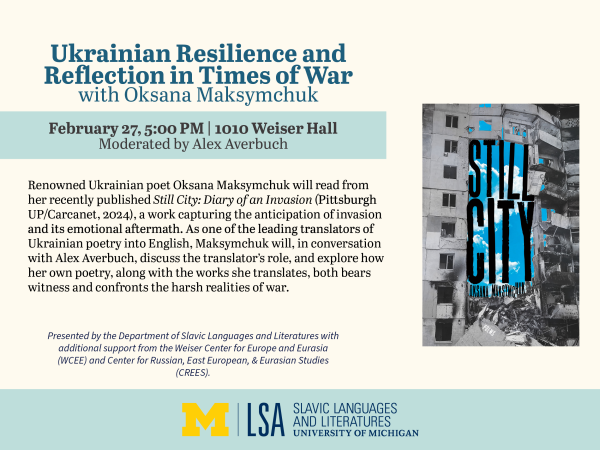 A beige‐toned event flyer titled “Ukrainian Resilience and Reflection in Times of War with Oksana Maksymchuk” appears at the top, listing the date (February 27, 5:00 PM at 1010 Weiser Hall) and indicating moderation by Alex Averbuch. To the right, there is a black‐and‐white image of the book cover containing a damaged building with large, bright blue text reading the title of the book, “Still City.” Sponsor logos for the University of Michigan LSA Slavic Languages and Literatures, WCEE, and CREES are at the bottom.
