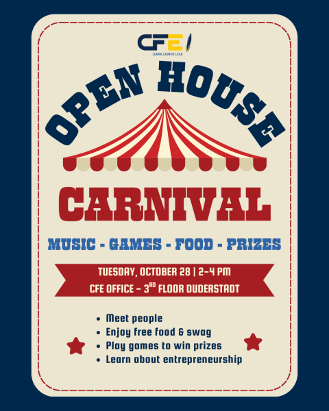 CFE Open House Carnival. Music, Food, Games, and Prizes. tuesday, october 28 | 2-4 PM cfe office - 3rd floor duderstadt. Meet people Enjoy free food & swag Play games to win prizes Learn about entrepreneurship.
