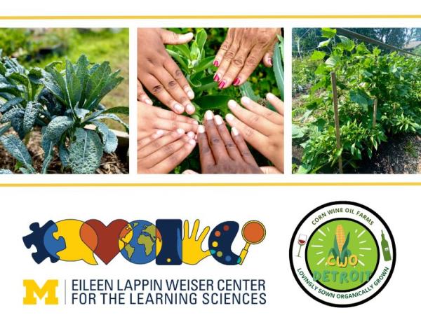 There is a series of three photos of an urban vegetable garden, including one with overlapping hands. Below the photos are the logos for the Eileen Lappin Weiser Center for the Learning Sciences and Corn Wine Oil Farms Detroit.