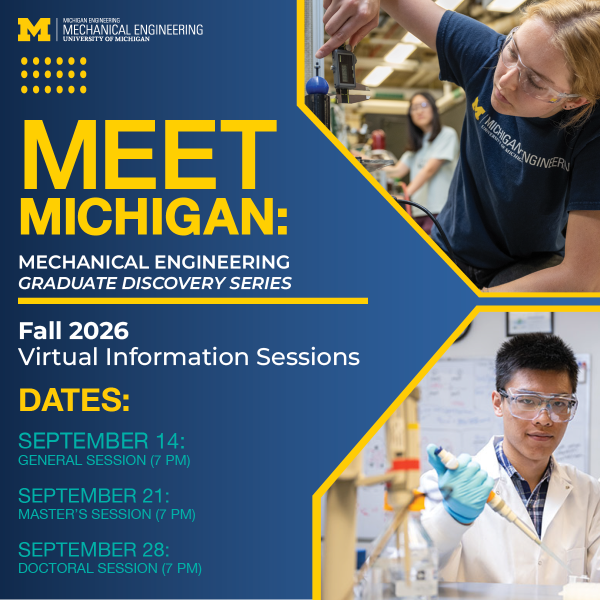 Promotional Graphic for the Meet Michigan: Mechanical Engineering Graduate Discovery Series virtual events. Graphic contains dates for each session: General Session - September 14 at 7pm; Master's Session - September 21 at 7pm; Doctoral Session - September 28 at 7pm. On the right side of the graphic, images of students working in laboratory settings. One image shows a young woman working with a piece of mechanical equipment, while the other image shows a young man in a white laboratory coat holding a large dropper in a laboratory setting.