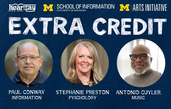 Logos for Extra Credit, hear.say theater, UM School of Information, and UM Arts Initiative. Headshots of Paul Conway (Information), Stephanie Preston (Psychology), and Antonio Cuyler (Music).