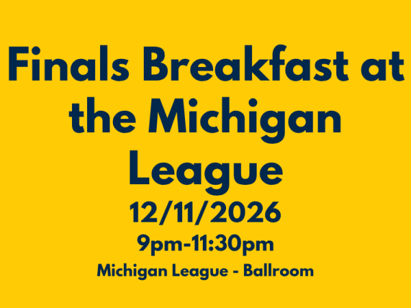 A promotional graphic with dark blue text on a yellow background reads "Finals Breakfast at the Michigan League, 12/11/2026, 9pm-11:30pm, Michigan League - Ballroom".
