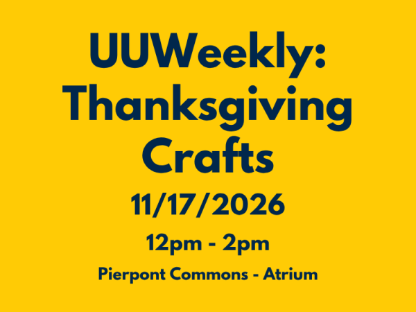 A promotional graphic with dark blue text on a yellow background reads "UUWeekly: Thanksgiving Crafts, 11/17/2026, 12pm - 2pm, Pierpont Commons - Atrium".