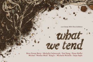 Poster for What We Tend. Soil and roots are visible in the top left of the image, and soil spells out the exhibition's title, followed by the names of the exhibiting MFA students.