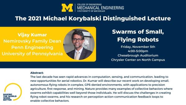 Michael Korybalski Distinguished Lecture - Entitled "Swarms of small, flying robots" by Vijay Kumar. Taking place Nov. 5th at 4pm in the Chesebrough Auditorium.