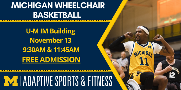 Sunday, November 13th University of Michigan's wheelchair basketball team is hosting Edinboro University's wheelchair basketball team for a double-header of regular season games. Picture of a UM wheelchair basketball athlete.